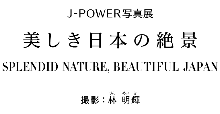 J-POWER写真展「美しき日本の絶景　SPLENDID NATURE, BEAUTIFUL JAPAN」撮影：林明輝