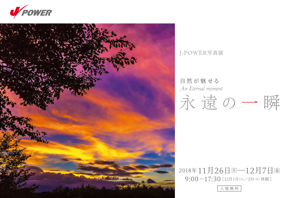 J-POWER写真展「永遠の一瞬」。期間は2018年11月26日（月）から12月7日（金）まで。開館時間は9時から17時30分まで。12月1日（土）、2日（日）は休館。入場無料