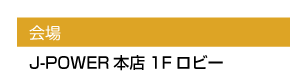 会場　J-POWER本店1Fロビー