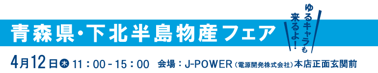 青森県物産フェア。ゆるキャラも来るよ！4月12日（木）11時から15時まで。会場はJ-POWER（電源開発）本店正面玄関前。ゆるキャラも来るよ！