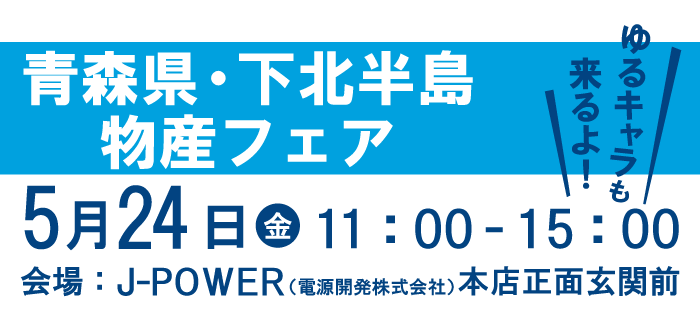 青森県物産フェア。ゆるキャラも来るよ！5月24日（金）11時から15時まで。会場はJ-POWER本店正面玄関前。ゆるキャラも来るよ！