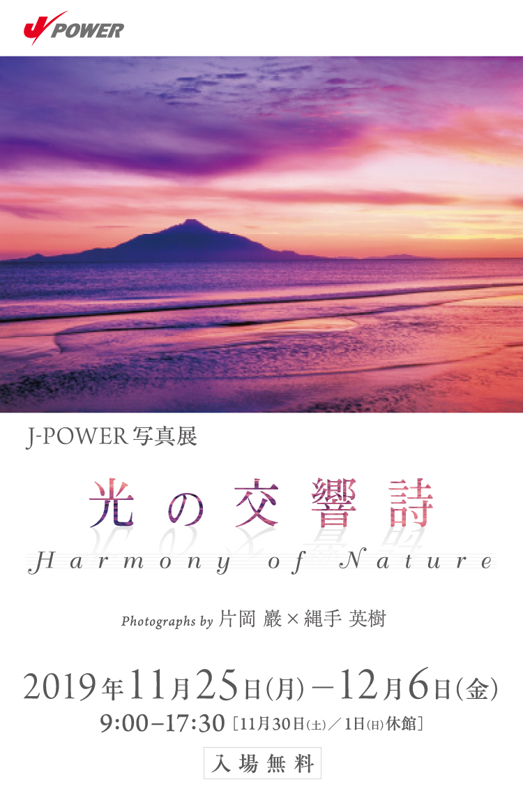 J-POWER写真展「光の交響詩」。写真家、片岡巖、縄手英樹。期間は2019年11月25日（月）から12月6日（金）まで。開館時間は9時から17時30分まで。11月30日（土）、12月1日日（日）は休館。入場無料