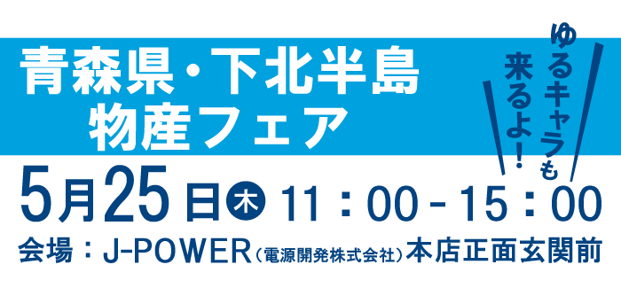 青森県物産フェア。ゆるキャラも来るよ！5月24日（金）11時から15時まで。会場はJ-POWER本店正面玄関前。ゆるキャラも来るよ！
