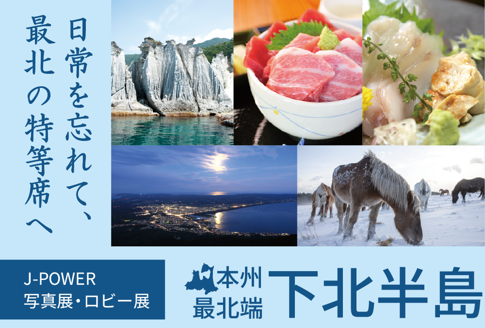 J-POWER写真展・ロビー展「本州最北端 下北半島　日常を忘れて最北の特等席へ」
