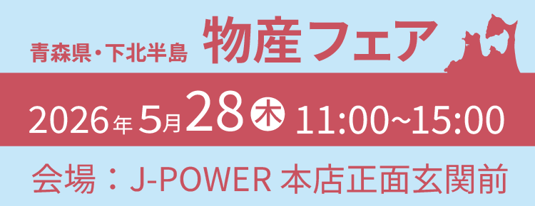 青森県・下北半島物産フェア。5月28日（木）11時から15時まで。会場はJ-POWER本店正面玄関前。