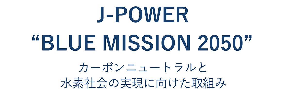 J－POWER BLUE MISSION 2050 カーボンニュートラルと水素社会の実現に向けた取り組み