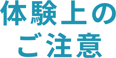 体験上のご注意