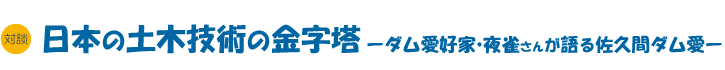 対談　日本の土木技術の金字塔　ダム愛好家・夜雀さんが語る佐久間ダム愛