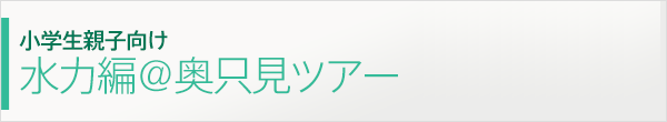 プログラムアドバイザー　小学生親子向け 水力編＠奥只見ツアー