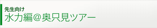 プログラムアドバイザー　先生向け 水力編＠奥只見ツアー