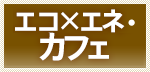 エコ×エネ・カフェ