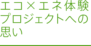 エコ×エネ体験プロジェクトへの思い