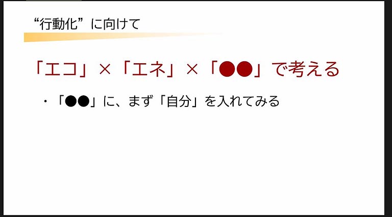 このツアーの最大の目的ともいえる“行動化”に向けて、まず「エコ×エネ×●●」で考えることがラビットから促されました。この●●の部分に、まず「自分」を入れてみると、自分事化から物事を複眼的な思考で捉えられます。