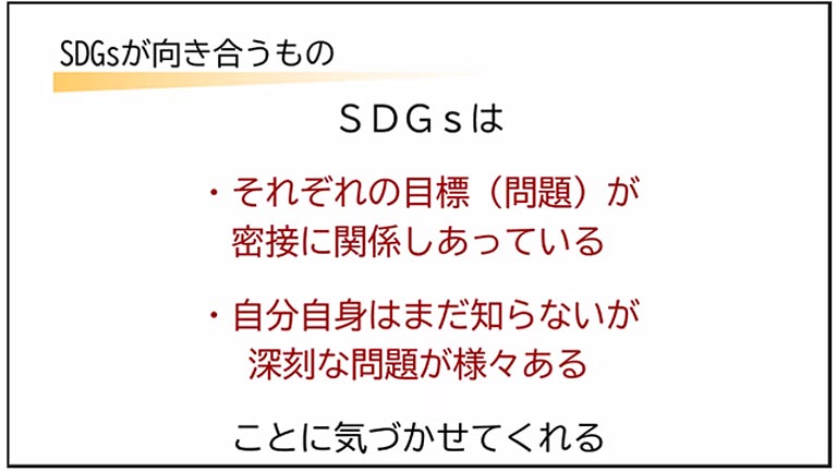 またSDGsは関心がある目標を絞ることではなく、それぞれの目標が密接に関係しあい、まだ知らない課題があることに気づかせてくれるツールだとしました。