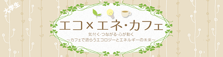 気付く・つながる・心が動く～カフェで語らうエコロジーとエネルギーの未来