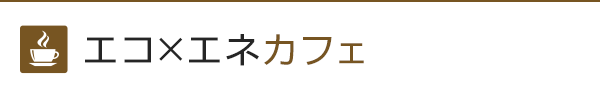 エコ×エネ・カフェ