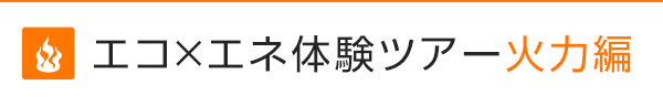 エコ×エネ体験ツアー火力編