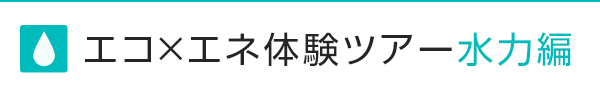 エコ×エネ体験ツアー水力編