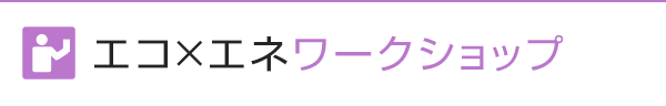 エコ×エネ・ワークショップ