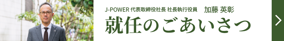 J-POWER 代表取締役社長　社長執行役員　就任のごあいさつ
