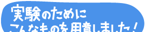 実験のためにこんなものを用意しました!