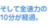 そして全速力の10分が経過。