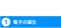 1・電子の誕生