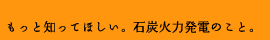 もっと知ってほしい。石炭火力発電のこと。